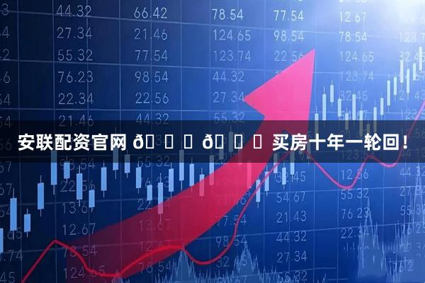 安聯配資官網 ????買房十年一輪回!