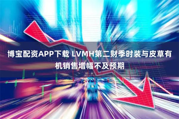 博寶配資APP下載 LVMH第二財季時裝與皮草有機銷售增幅不及預期