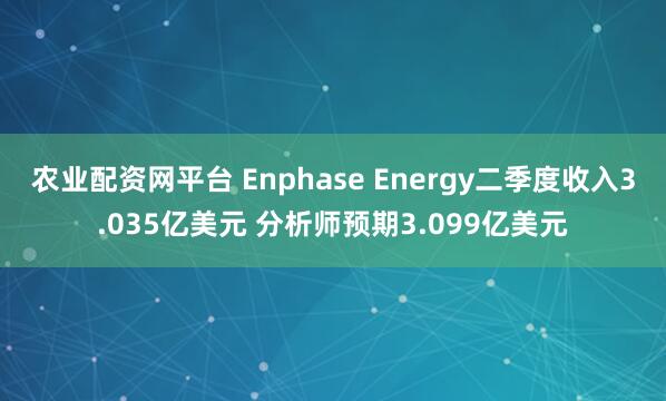 農(nóng)業(yè)配資網(wǎng)平臺(tái) Enphase Energy二季度收入3.035億美元 分析師預(yù)期3.099億美元