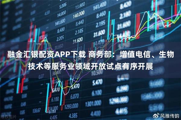 融金匯銀配資APP下載 商務(wù)部：增值電信、生物技術(shù)等服務(wù)業(yè)領(lǐng)域開放試點有序開展