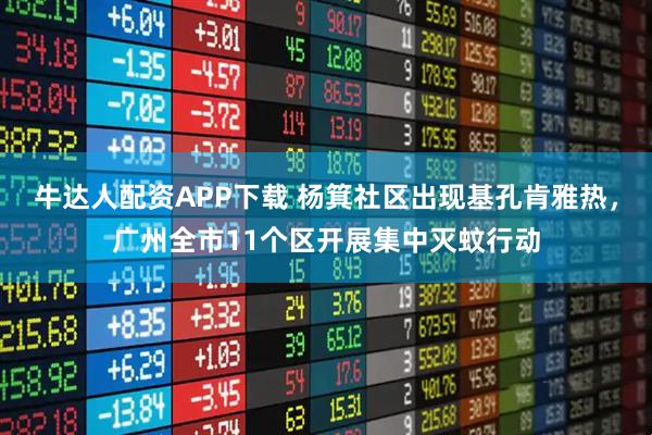 牛達人配資APP下載 楊箕社區出現基孔肯雅熱,廣州全市11個區開展集中滅蚊行動