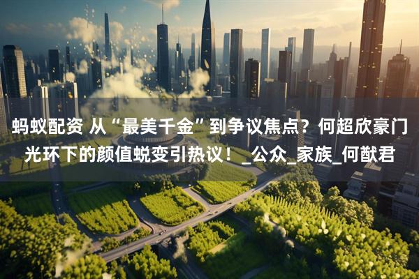 螞蟻配資 從“最美千金”到爭(zhēng)議焦點(diǎn)？何超欣豪門(mén)光環(huán)下的顏值蛻變引熱議！_公眾_家族_何猷君