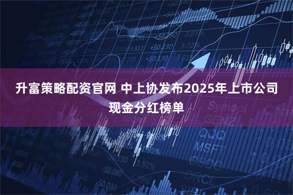 升富策略配資官網(wǎng) 中上協(xié)發(fā)布2025年上市公司現(xiàn)金分紅榜單