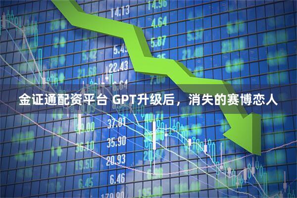 金證通配資平臺 GPT升級后，消失的賽博戀人